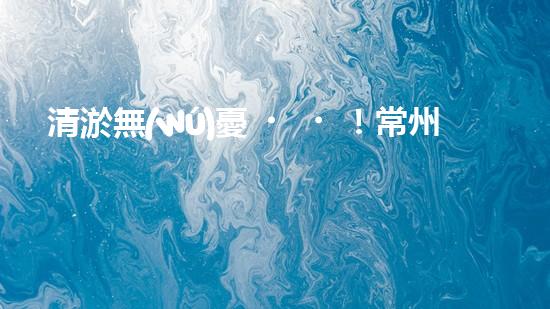 清淤無(wú)憂！常州污水管道清淤價(jià)格表揭秘，你知道嗎？